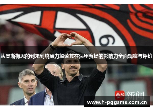 从奥斯梅恩的到来到统治力解读其在法甲赛场的影响力全面观察与评价
