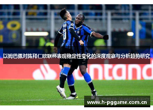 以姆巴佩对阵拜仁欧联杯表现稳定性变化的深度观察与分析趋势研究
